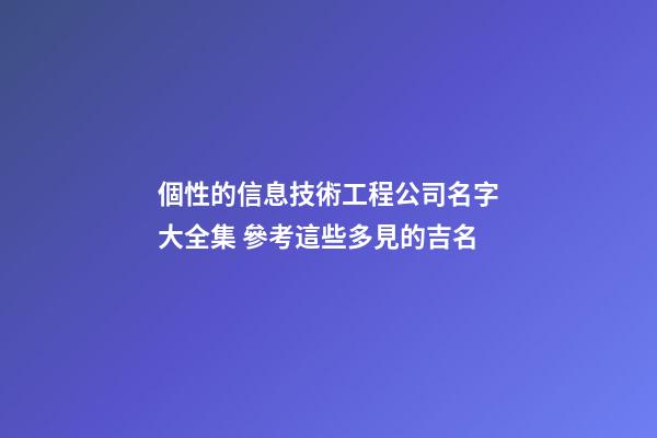 個性的信息技術工程公司名字大全集 參考這些多見的吉名-第1張-公司起名-玄機派